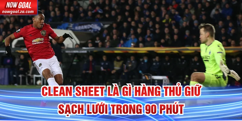 Clean sheet là gì hàng thủ giữ sạch lưới trong 90 phút