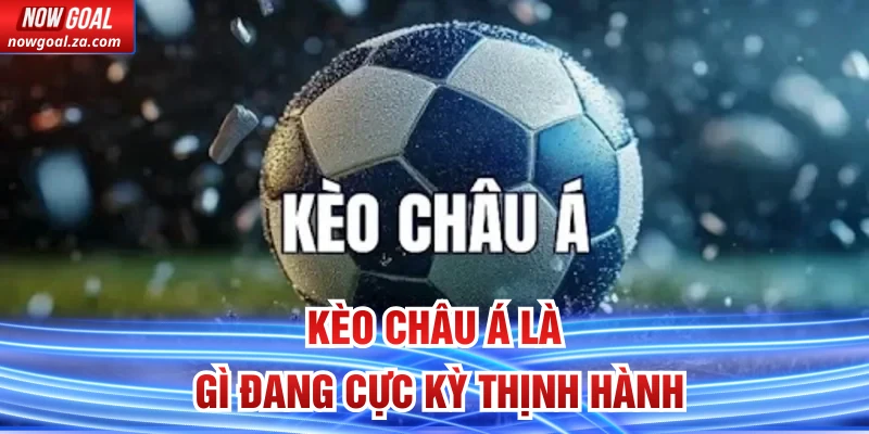 Kèo châu á là gì đang cực kỳ thịnh hành