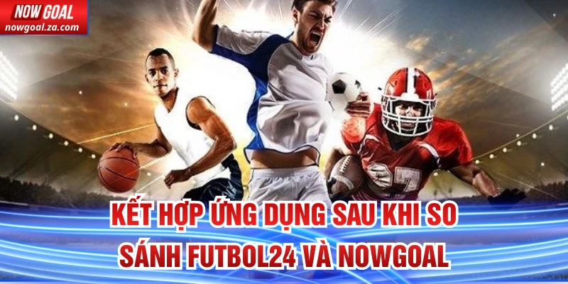 Kết hợp ứng dụng sau khi So Sánh Futbol24 Và Nowgoal