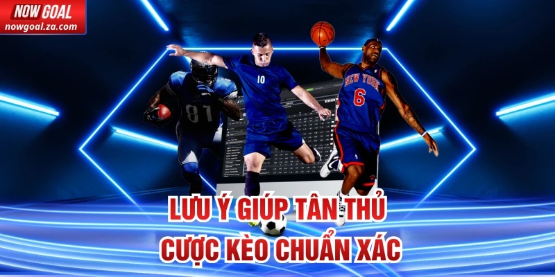 Lưu ý giúp tân thủ cược kèo chuẩn xác